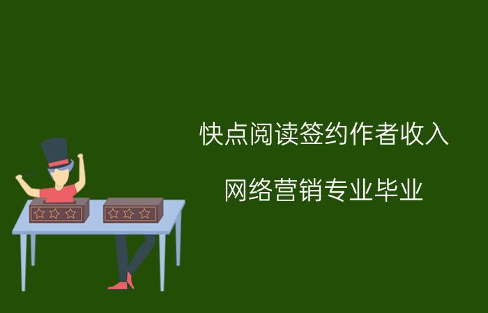 快点阅读签约作者收入 网络营销专业毕业，可以做什么工作？